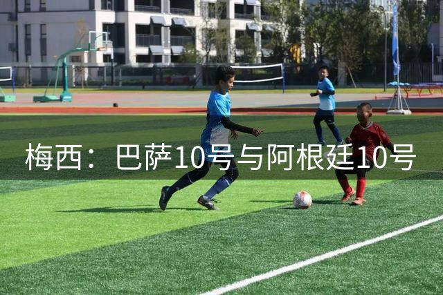 梅西：巴萨10号与阿根廷10号