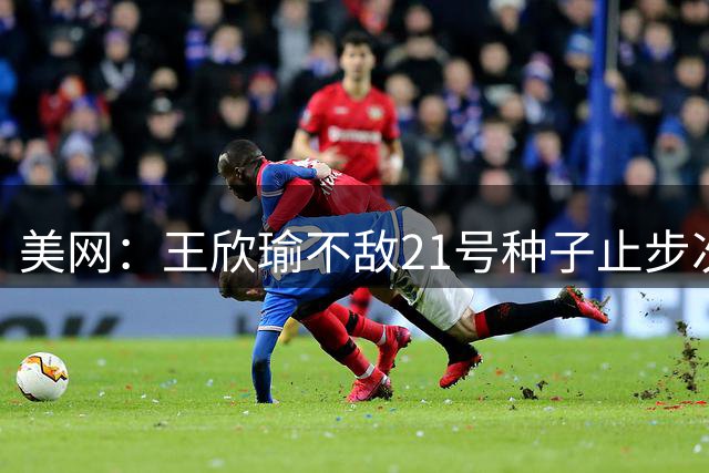 美网：王欣瑜不敌21号种子止步次轮 吴易昺布云朝克特晋级